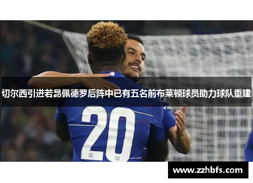 切尔西引进若昂佩德罗后阵中已有五名前布莱顿球员助力球队重建 切尔西引进若昂佩德罗后阵中已有五名前布莱顿球员助力球队重建